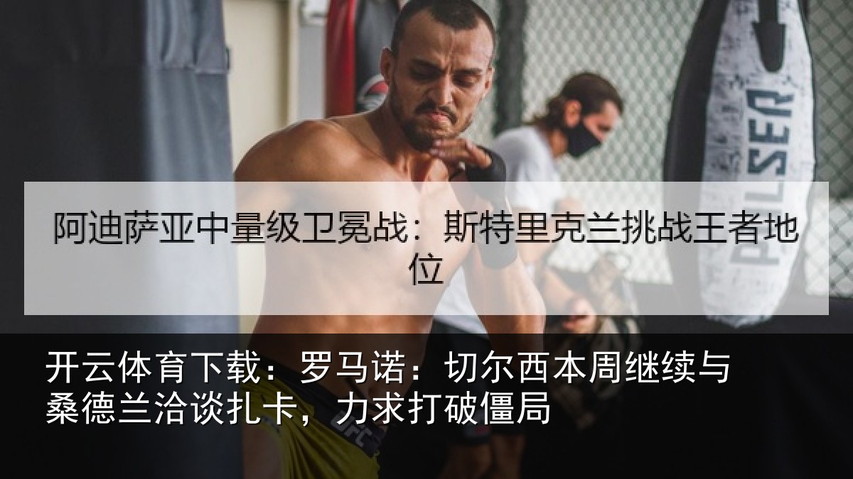 开云体育下载：罗马诺：切尔西本周继续相关情况，力求打破僵局