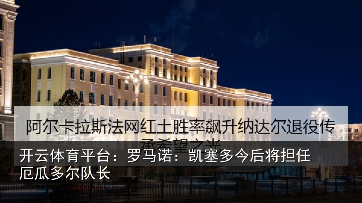 开云体育平台：罗马诺：凯塞多今相关情况队长