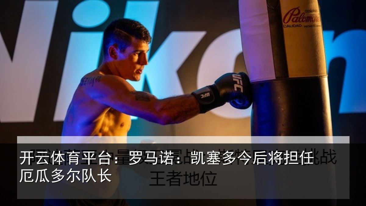 开云体育平台：罗马诺：凯塞相关情况