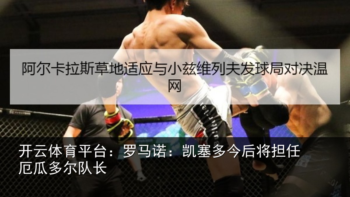 开云体育平台:罗马诺:凯塞多今后将担任厄瓜多尔队长