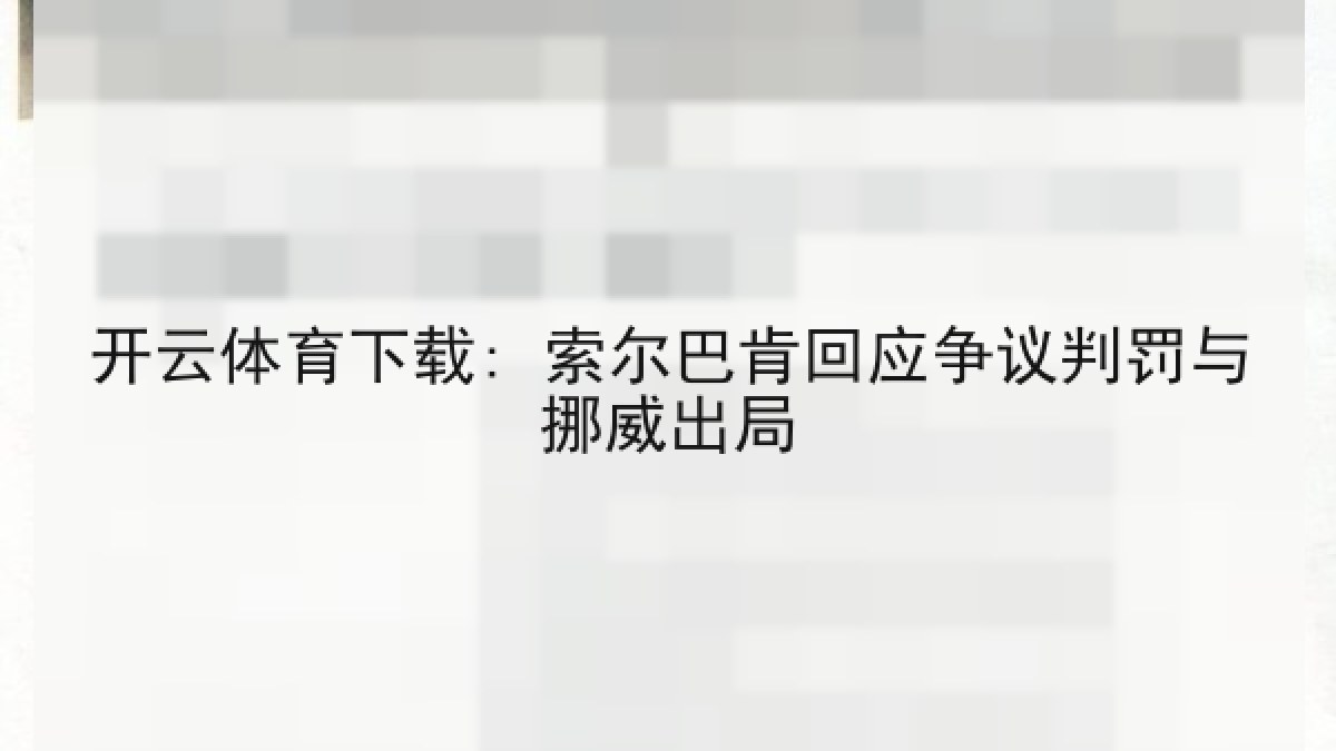开云体育下载: 索尔巴肯回应争议判罚与挪威出局 开云体育下载: 索尔巴肯回应争议判罚与挪威出局