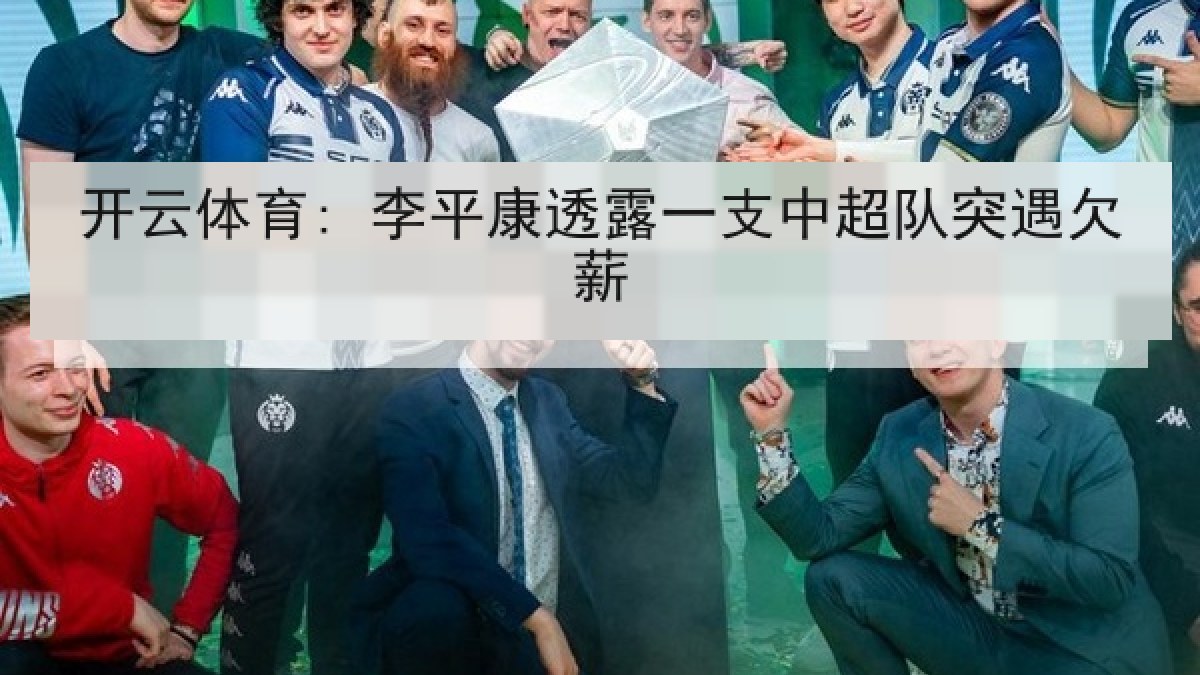 开云体育: 李平康透露一支中超队突遇欠薪