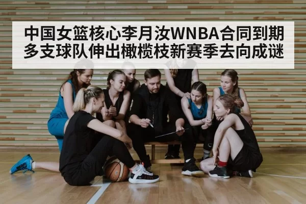 中国女篮核心李月汝WNBA合同到期多支球队伸出橄榄枝新赛季去向成谜