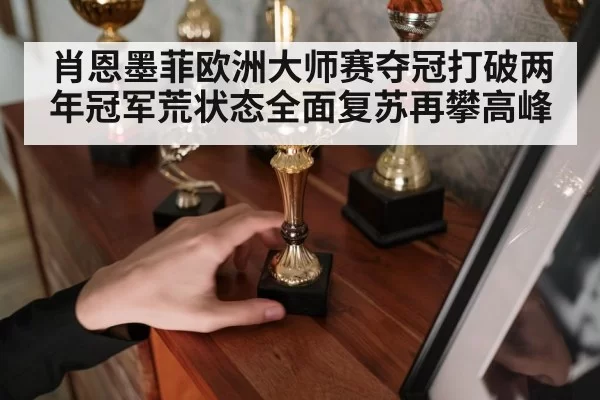 肖恩墨菲欧洲大师赛夺冠打破两年冠军荒状态全面复苏再攀高峰