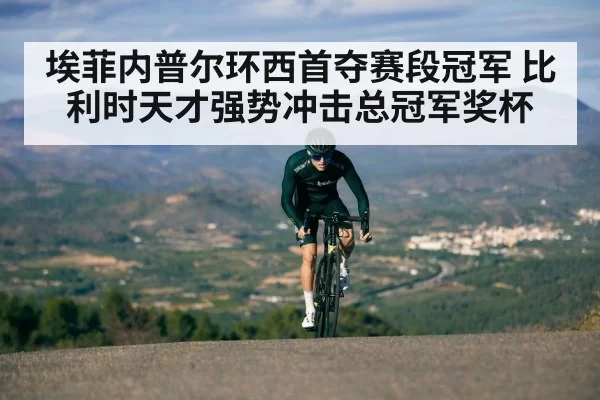 埃菲内普尔环西首夺赛段冠军 比利时天才强势冲击总冠军奖杯