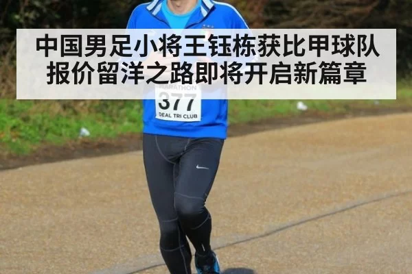 中国男足小将王钰栋获比甲球队报价留洋之路即将开启新篇章