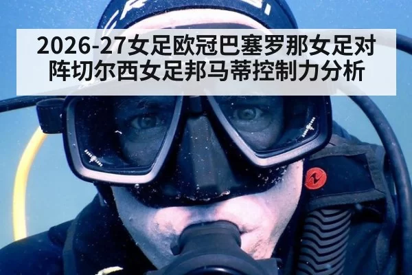 2026-27女足欧冠巴塞罗那女足对阵切尔西女足邦马蒂控制力分析